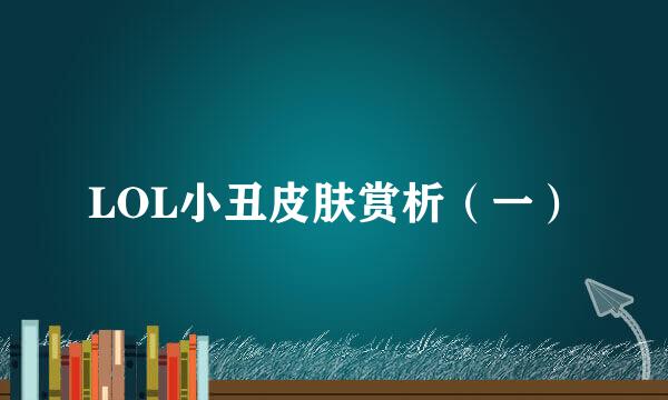 LOL小丑皮肤赏析（一）
