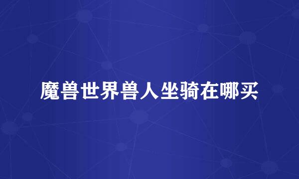 魔兽世界兽人坐骑在哪买