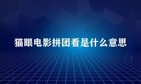 猫眼电影拼团看是什么意思