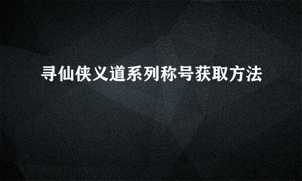 寻仙侠义道系列称号获取方法