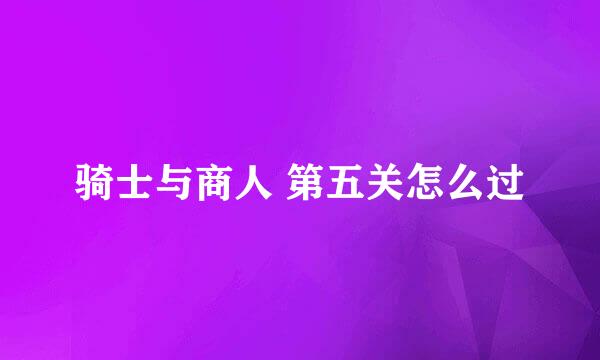 骑士与商人 第五关怎么过