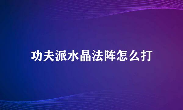 功夫派水晶法阵怎么打