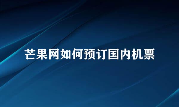 芒果网如何预订国内机票