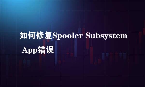 如何修复Spooler Subsystem App错误