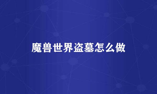 魔兽世界盗墓怎么做