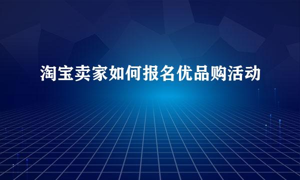 淘宝卖家如何报名优品购活动