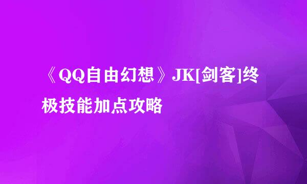 《QQ自由幻想》JK[剑客]终极技能加点攻略