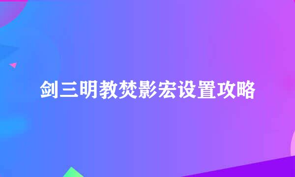 剑三明教焚影宏设置攻略