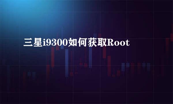 三星i9300如何获取Root