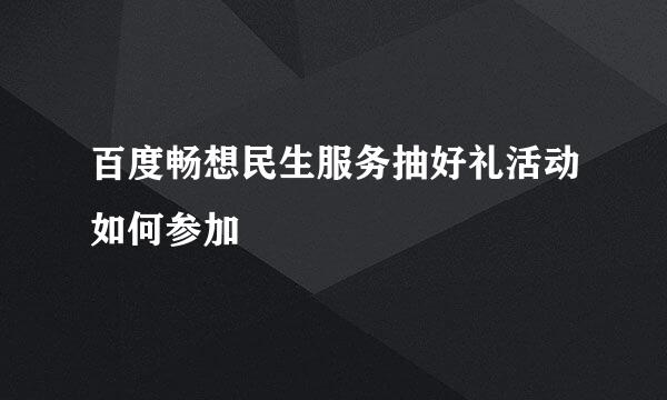 百度畅想民生服务抽好礼活动如何参加