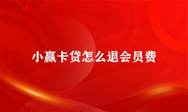 小赢卡贷怎么退会员费