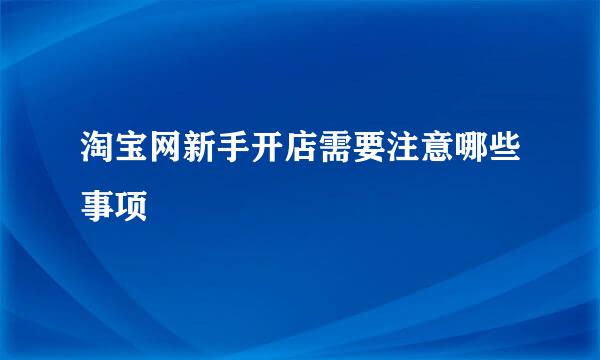 淘宝网新手开店需要注意哪些事项