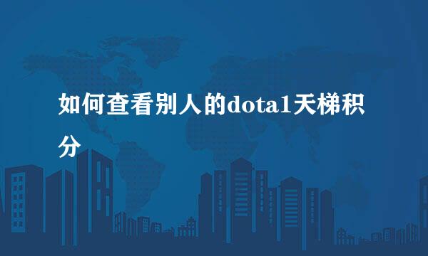 如何查看别人的dota1天梯积分