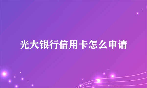 光大银行信用卡怎么申请