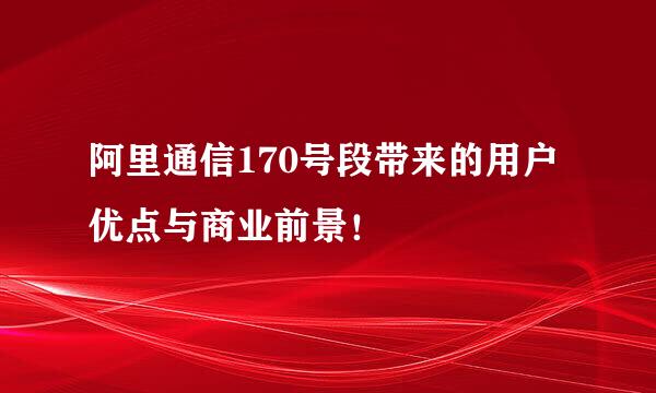 阿里通信170号段带来的用户优点与商业前景!