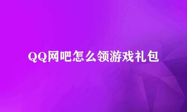 QQ网吧怎么领游戏礼包