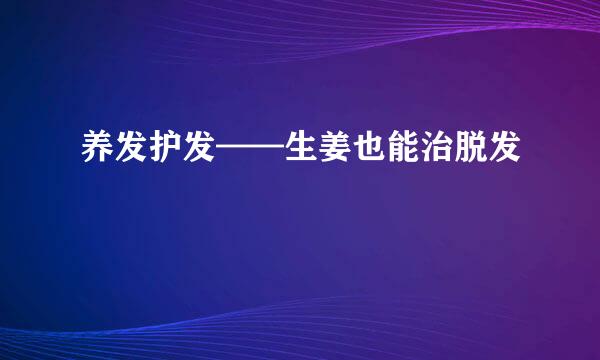 养发护发——生姜也能治脱发