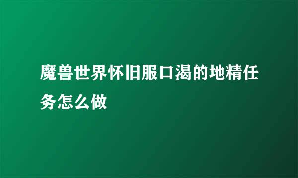 魔兽世界怀旧服口渴的地精任务怎么做