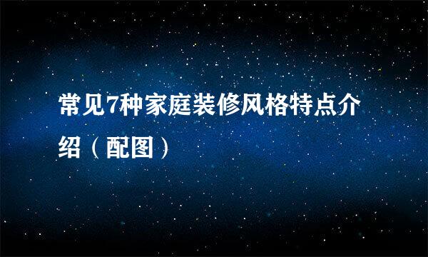 常见7种家庭装修风格特点介绍（配图）