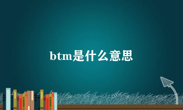 btm是什么意思
