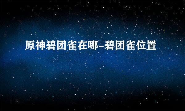 原神碧团雀在哪-碧团雀位置