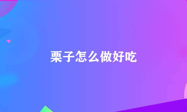 栗子怎么做好吃