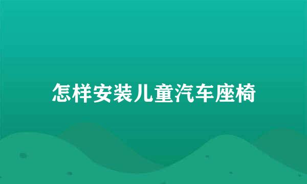 怎样安装儿童汽车座椅