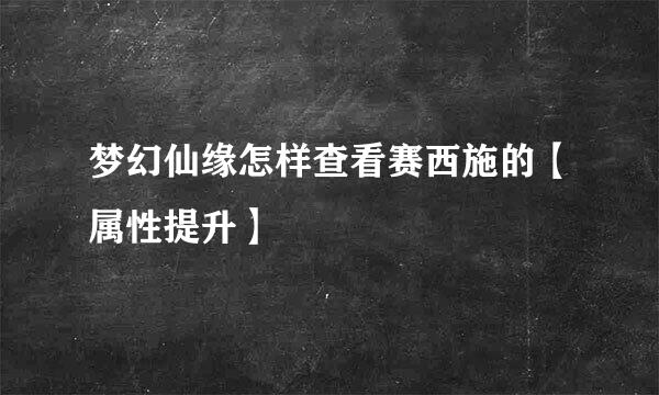 梦幻仙缘怎样查看赛西施的【属性提升】