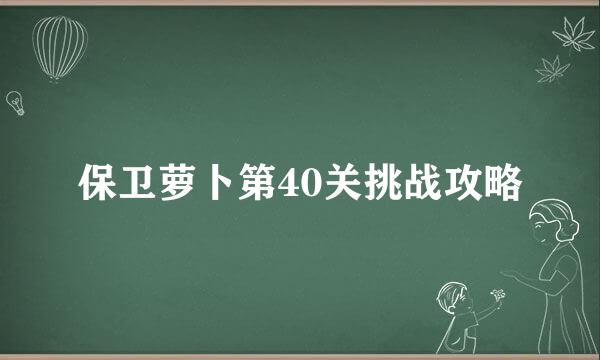 保卫萝卜第40关挑战攻略