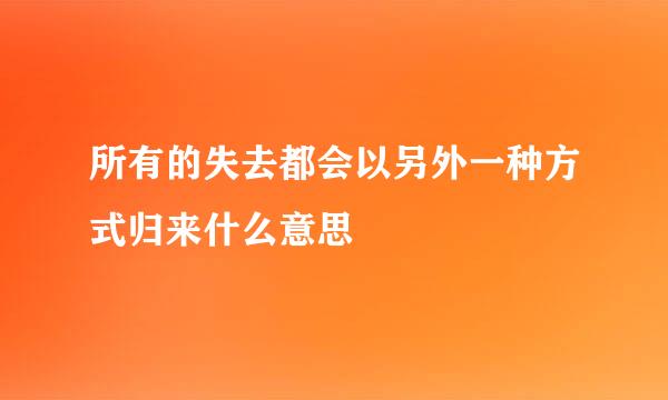 所有的失去都会以另外一种方式归来什么意思