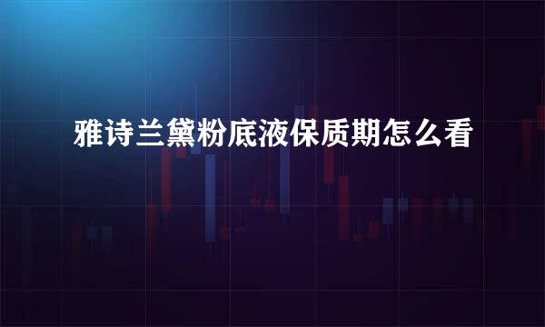 雅诗兰黛粉底液保质期怎么看