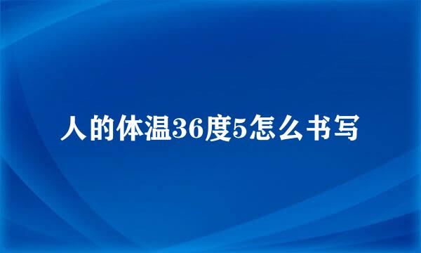 人的体温36度5怎么书写