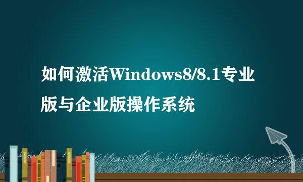 如何激活Windows8/8.1专业版与企业版操作系统
