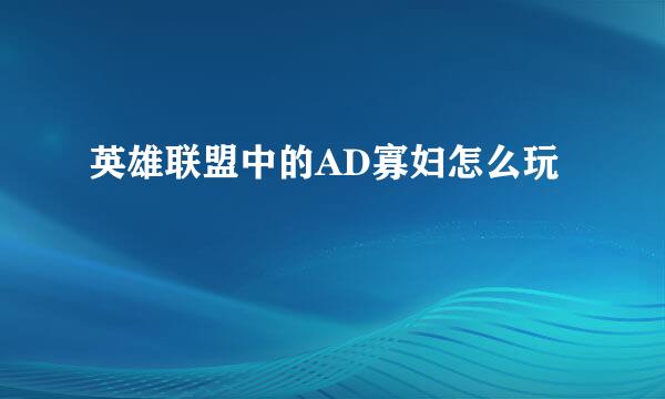 英雄联盟中的AD寡妇怎么玩