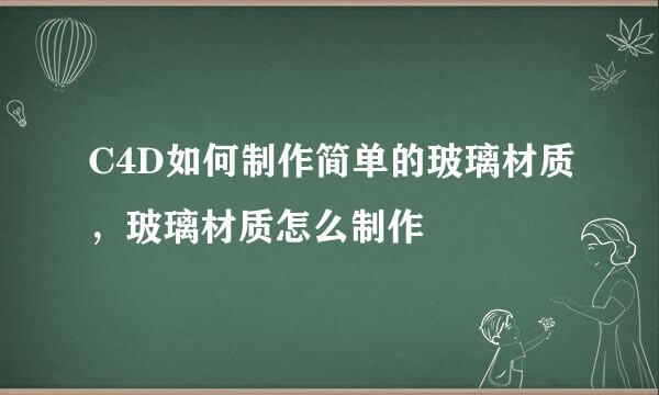 C4D如何制作简单的玻璃材质，玻璃材质怎么制作