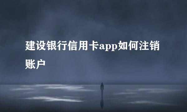 建设银行信用卡app如何注销账户