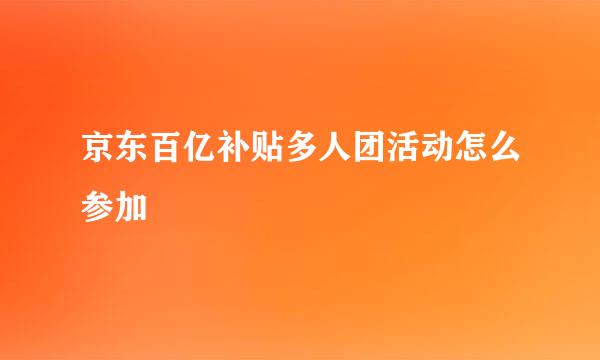 京东百亿补贴多人团活动怎么参加