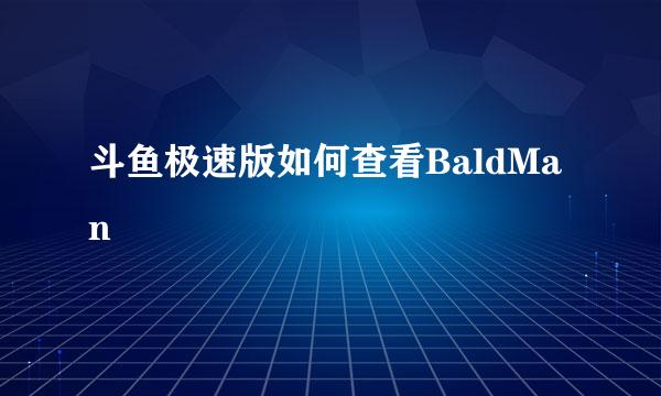 斗鱼极速版如何查看BaldMan