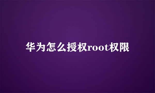 华为怎么授权root权限