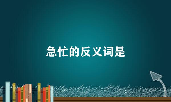 急忙的反义词是