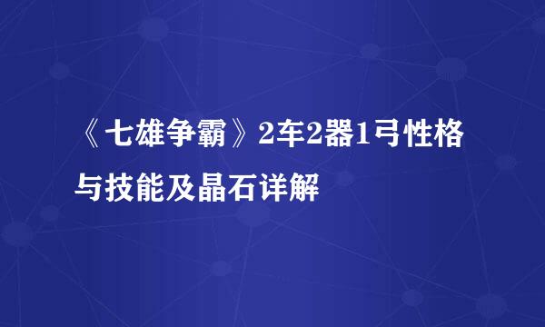 《七雄争霸》2车2器1弓性格与技能及晶石详解