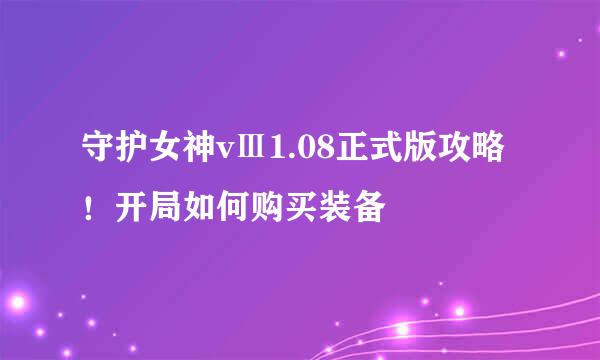 守护女神vⅢ1.08正式版攻略!开局如何购买装备