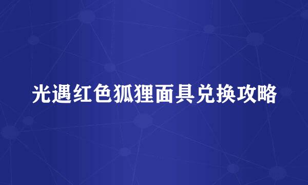光遇红色狐狸面具兑换攻略