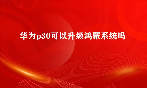 华为p30可以升级鸿蒙系统吗