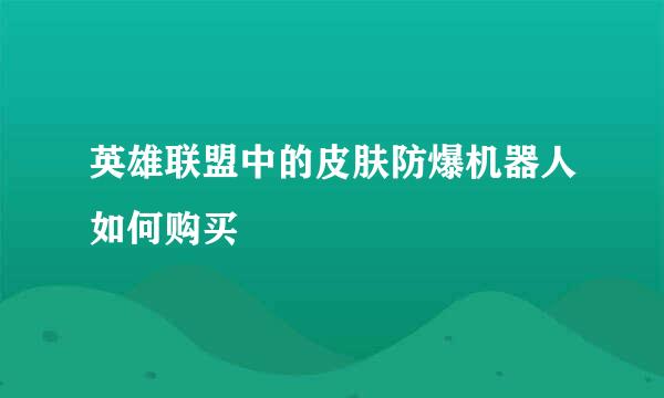 英雄联盟中的皮肤防爆机器人如何购买