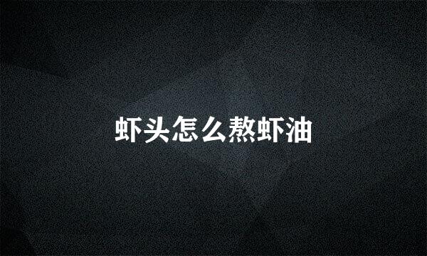 虾头怎么熬虾油