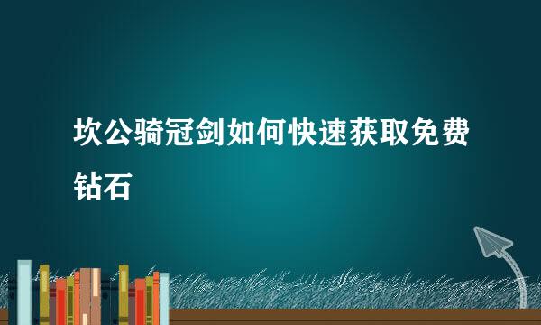 坎公骑冠剑如何快速获取免费钻石