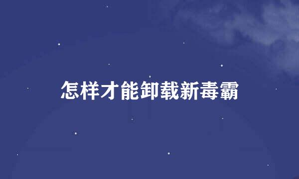 怎样才能卸载新毒霸