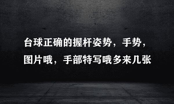 台球正确的握杆姿势,手势,图片哦,手部特写哦多来几张