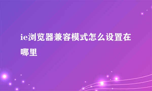 ie浏览器兼容模式怎么设置在哪里